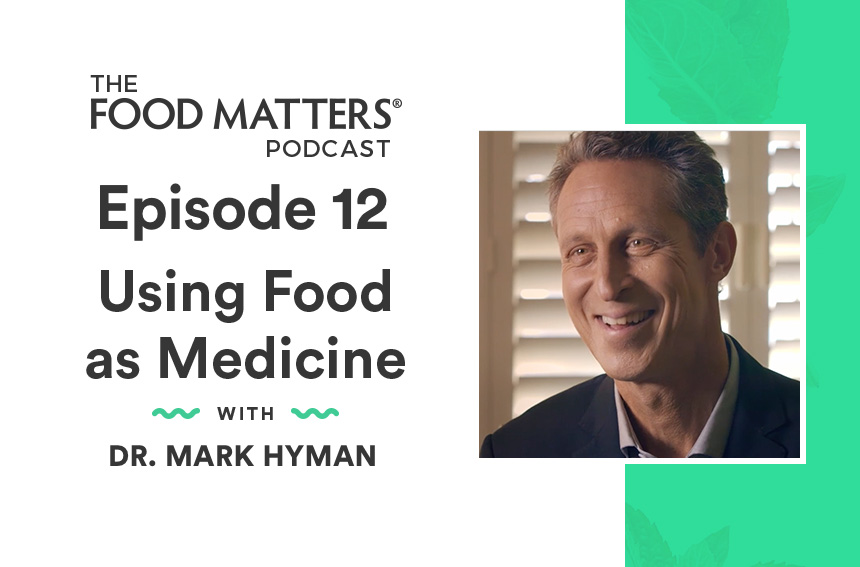 Episode 12: Using Food as Medicine with Dr. Mark Hyman | FOOD MATTERS®